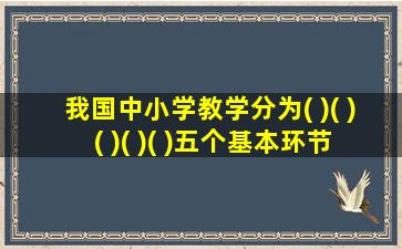 我国中小学教学分为( )( )( )( )( )五个基本环节